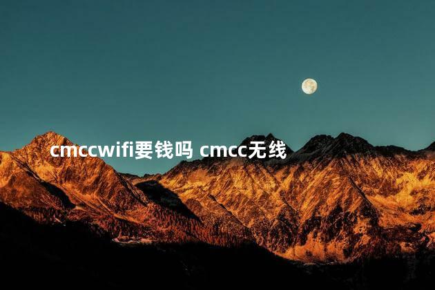 cmccwifi要钱吗 cmcc无线网络怎么收费